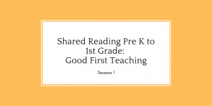 Shared Reading Pre K to 1st Grade: Good First Teaching, Session 1