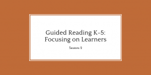 Guided Reading K-5: Focusing on Learners, Session 2