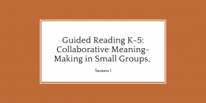Guided Reading K-5: Collaborative Meaning-Making in Small Groups, Session 1