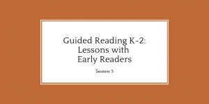 Guided Reading K-2: Lessons with Early Readers, Session 5